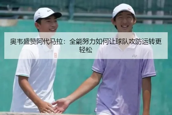 奥韦盛赞阿代马拉：全能努力如何让球队攻防运转更轻松